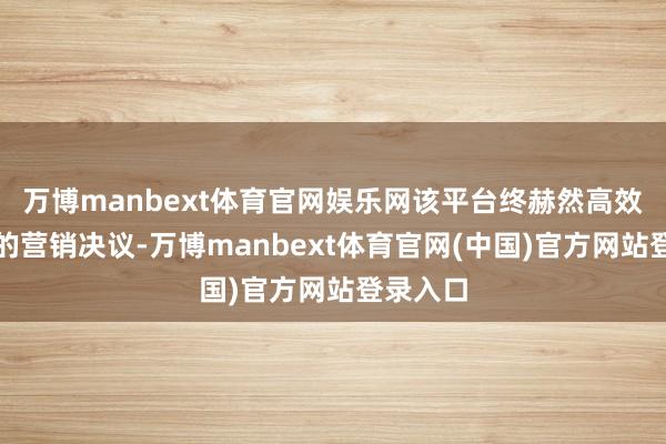 万博manbext体育官网娱乐网该平台终赫然高效、精确的营销决议-万博manbext体育官网(中国)官方网站登录入口