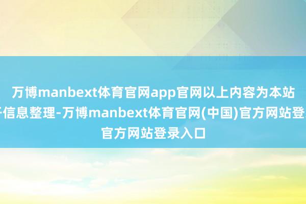 万博manbext体育官网app官网以上内容为本站据公开信息整理-万博manbext体育官网(中国)官方网站登录入口
