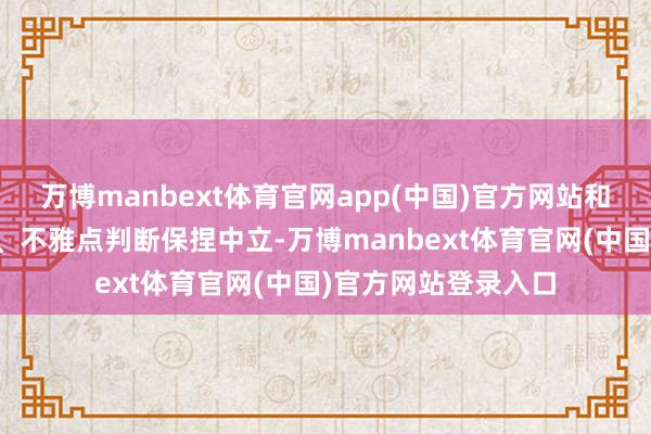 万博manbext体育官网app(中国)官方网站和讯网站对文中述说、不雅点判断保捏中立-万博manbext体育官网(中国)官方网站登录入口