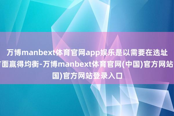 万博manbext体育官网app娱乐是以需要在选址和客流方面赢得均衡-万博manbext体育官网(中国)官方网站登录入口