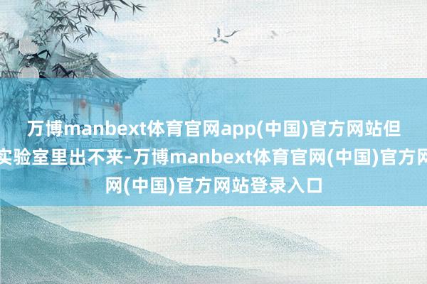 万博manbext体育官网app(中国)官方网站但它永恒卡在实验室里出不来-万博manbext体育官网(中国)官方网站登录入口