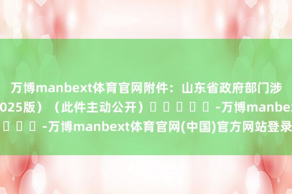 万博manbext体育官网 附件:山东省政府部门涉企保证金目次清单(2025版) (此件主动公开) -万博manbext体育官网(中国)官方网站登录入口