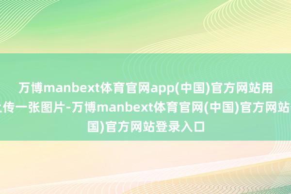 万博manbext体育官网app(中国)官方网站用户只需上传一张图片-万博manbext体育官网(中国)官方网站登录入口