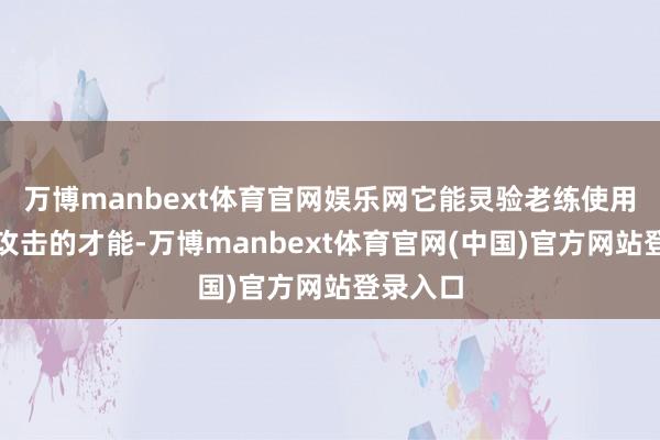 万博manbext体育官网娱乐网它能灵验老练使用者卓绝攻击的才能-万博manbext体育官网(中国)官方网站登录入口