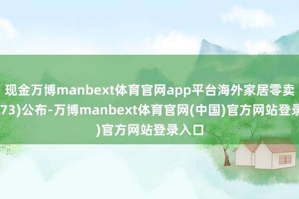 现金万博manbext体育官网app平台海外家居零卖(01373)公布-万博manbext体育官网(中国)官方网站登录入口