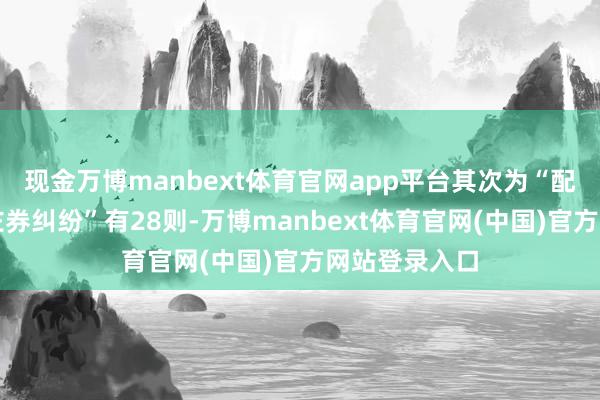 现金万博manbext体育官网app平台其次为“配置工程分包左券纠纷”有28则-万博manbext体育官网(中国)官方网站登录入口