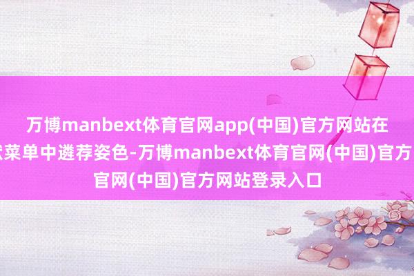 万博manbext体育官网app(中国)官方网站在取得采购文献菜单中遴荐姿色-万博manbext体育官网(中国)官方网站登录入口