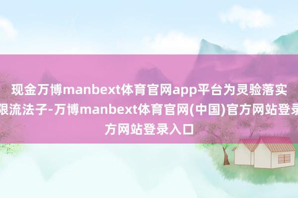 现金万博manbext体育官网app平台为灵验落实景区限流法子-万博manbext体育官网(中国)官方网站登录入口