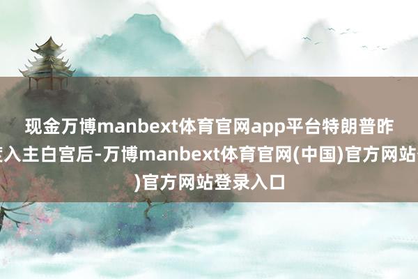 现金万博manbext体育官网app平台　　特朗普昨年头再度入主白宫后-万博manbext体育官网(中国)官方网站登录入口