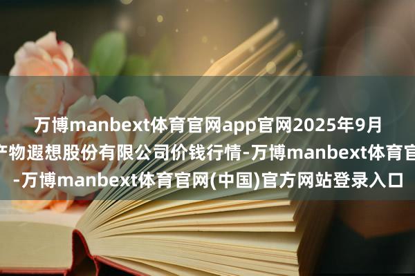 万博manbext体育官网app官网2025年9月5日云南昆明呈贡龙城农产物遐想股份有限公司价钱行情-万博manbext体育官网(中国)官方网站登录入口