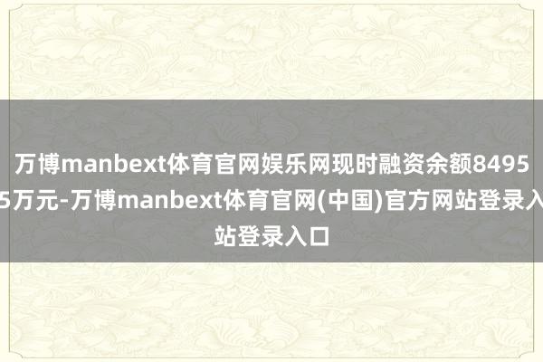 万博manbext体育官网娱乐网现时融资余额8495.45万元-万博manbext体育官网(中国)官方网站登录入口
