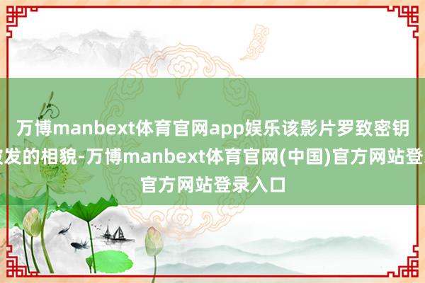 万博manbext体育官网app娱乐该影片罗致密钥分段披发的相貌-万博manbext体育官网(中国)官方网站登录入口