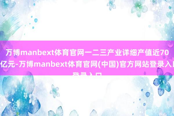 万博manbext体育官网一二三产业详细产值近700亿元-万博manbext体育官网(中国)官方网站登录入口