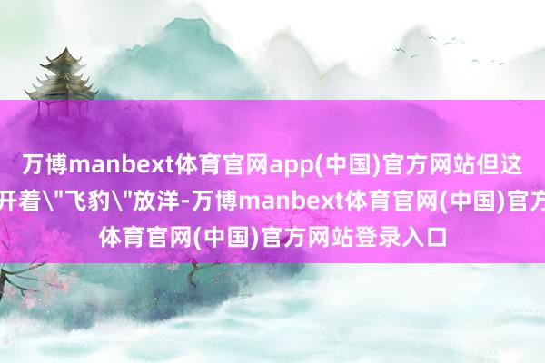 万博manbext体育官网app(中国)官方网站但这次参训时仍然开着