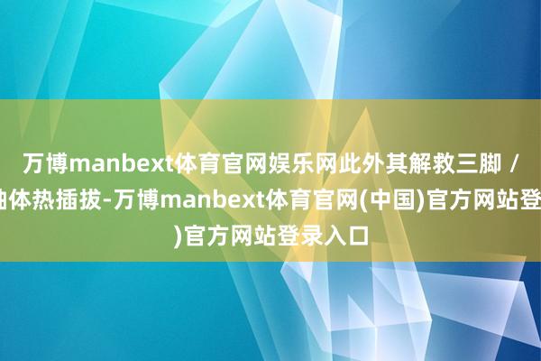 万博manbext体育官网娱乐网此外其解救三脚 / 五脚轴体热插拔-万博manbext体育官网(中国)官方网站登录入口