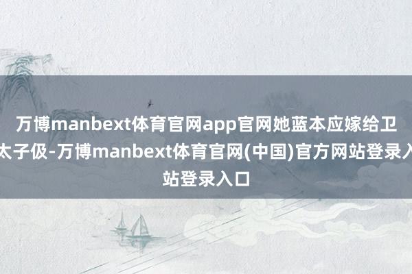 万博manbext体育官网app官网她蓝本应嫁给卫国太子伋-万博manbext体育官网(中国)官方网站登录入口