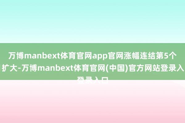 万博manbext体育官网app官网涨幅连结第5个月扩大-万博manbext体育官网(中国)官方网站登录入口
