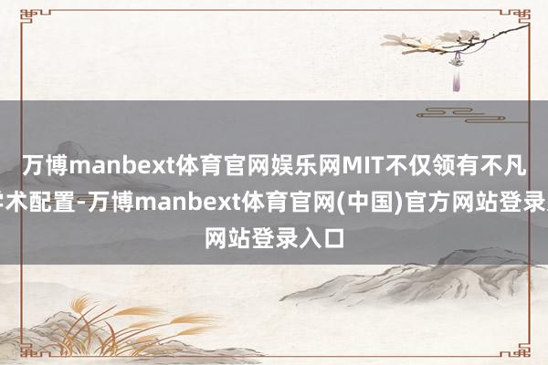 万博manbext体育官网娱乐网MIT不仅领有不凡的学术配置-万博manbext体育官网(中国)官方网站登录入口
