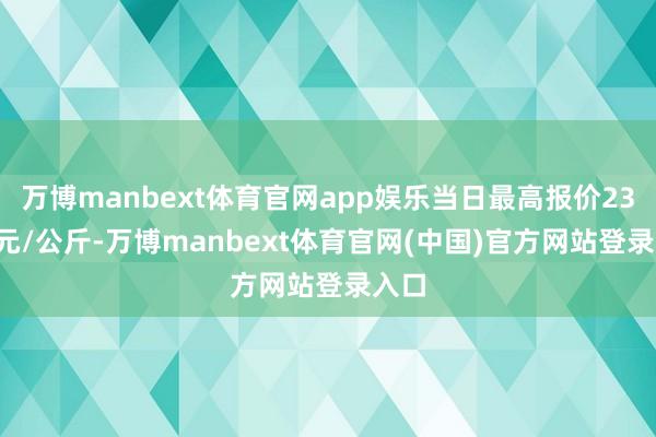 万博manbext体育官网app娱乐当日最高报价23.00元/公斤-万博manbext体育官网(中国)官方网站登录入口