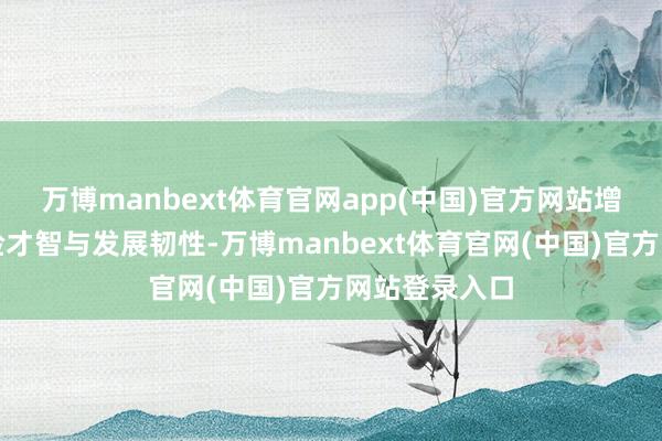 万博manbext体育官网app(中国)官方网站增强企业抗风险才智与发展韧性-万博manbext体育官网(中国)官方网站登录入口