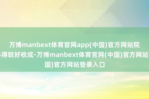 万博manbext体育官网app(中国)官方网站院士增登科得较好收成-万博manbext体育官网(中国)官方网站登录入口