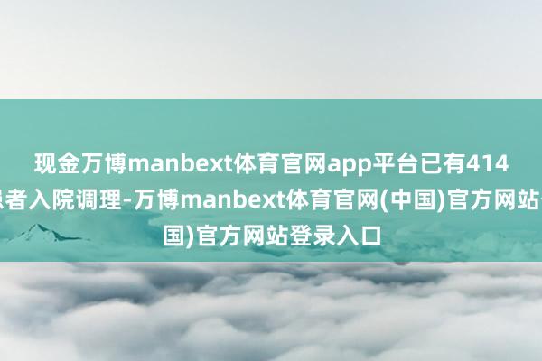 现金万博manbext体育官网app平台已有414名麻疹患者入院调理-万博manbext体育官网(中国)官方网站登录入口