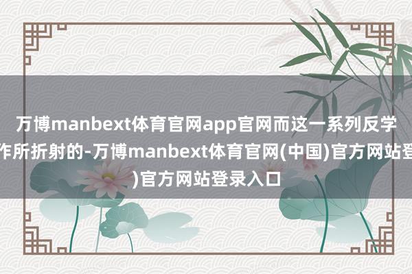 万博manbext体育官网app官网而这一系列反学问的操作所折射的-万博manbext体育官网(中国)官方网站登录入口
