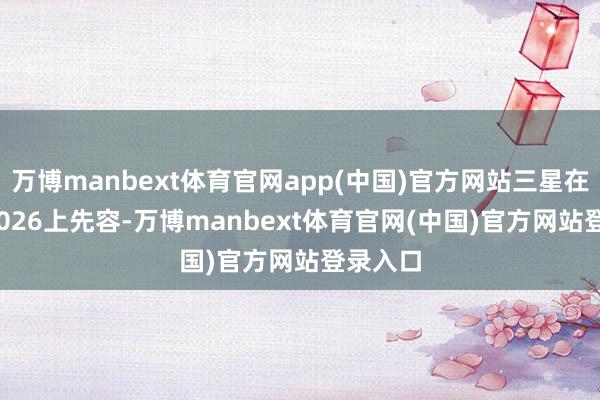 万博manbext体育官网app(中国)官方网站三星在ODX 2026上先容-万博manbext体育官网(中国)官方网站登录入口