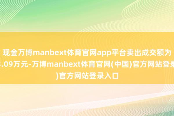 现金万博manbext体育官网app平台卖出成交额为5843.09万元-万博manbext体育官网(中国)官方网站登录入口