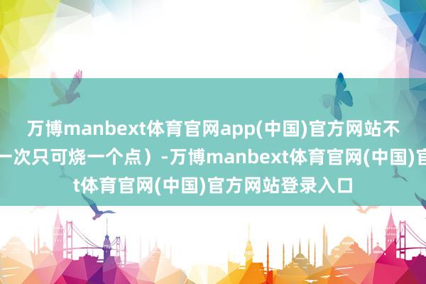 万博manbext体育官网app(中国)官方网站不同于激光刀兵（一次只可烧一个点）-万博manbext体育官网(中国)官方网站登录入口