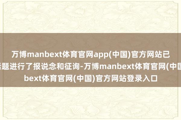 万博manbext体育官网app(中国)官方网站已有多家媒体针对该话题进行了报说念和征询-万博manbext体育官网(中国)官方网站登录入口
