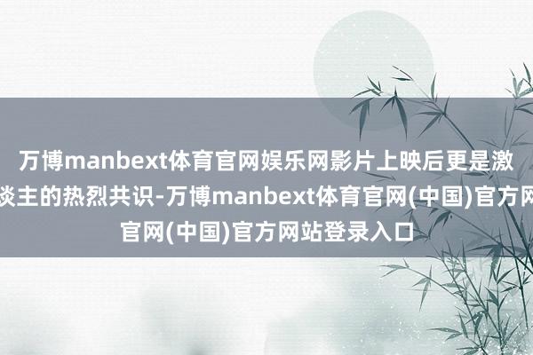 万博manbext体育官网娱乐网影片上映后更是激励了深圳东谈主的热烈共识-万博manbext体育官网(中国)官方网站登录入口